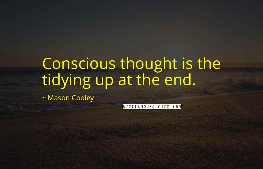 Mason Cooley Quotes: Conscious thought is the tidying up at the end.