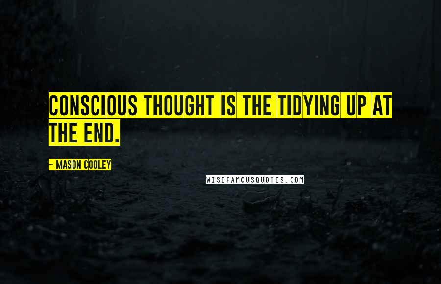 Mason Cooley Quotes: Conscious thought is the tidying up at the end.