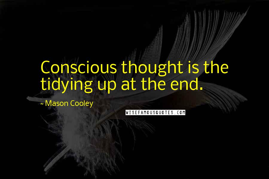 Mason Cooley Quotes: Conscious thought is the tidying up at the end.