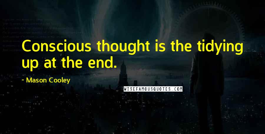 Mason Cooley Quotes: Conscious thought is the tidying up at the end.