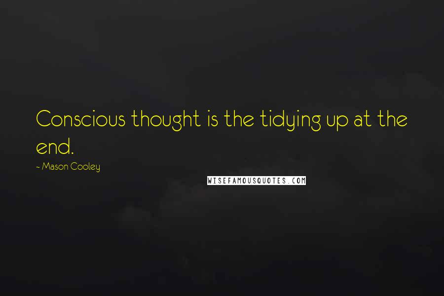 Mason Cooley Quotes: Conscious thought is the tidying up at the end.