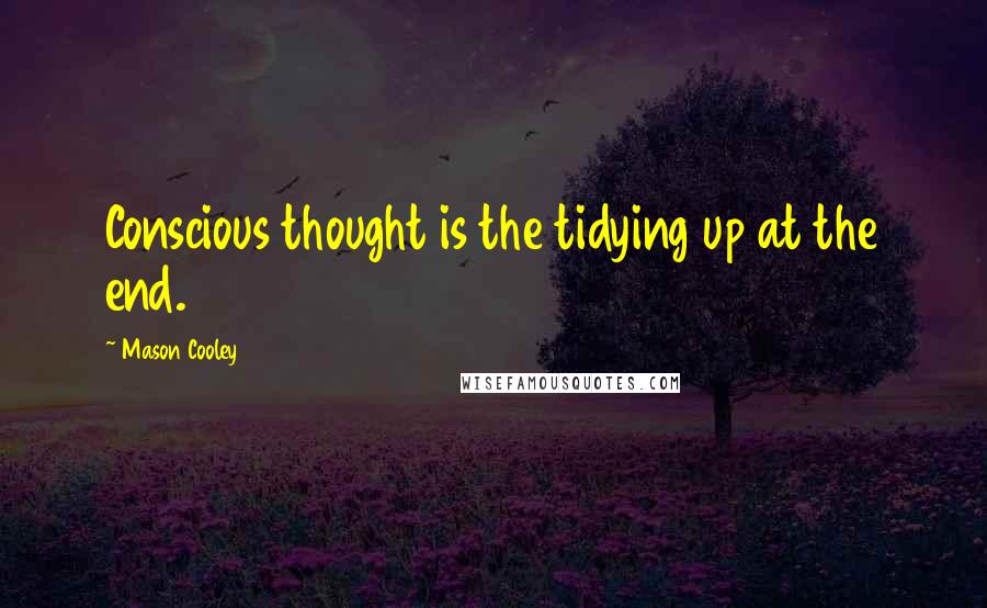 Mason Cooley Quotes: Conscious thought is the tidying up at the end.