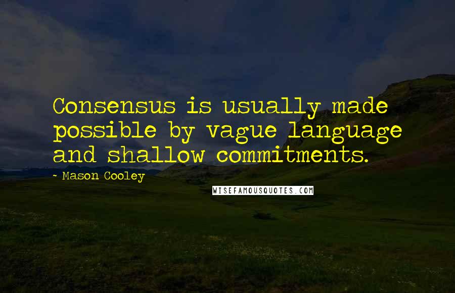 Mason Cooley Quotes: Consensus is usually made possible by vague language and shallow commitments.