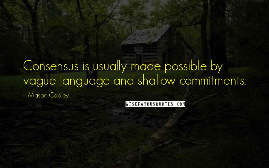 Mason Cooley Quotes: Consensus is usually made possible by vague language and shallow commitments.