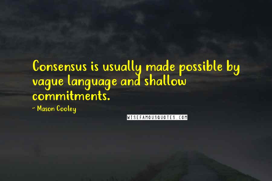 Mason Cooley Quotes: Consensus is usually made possible by vague language and shallow commitments.