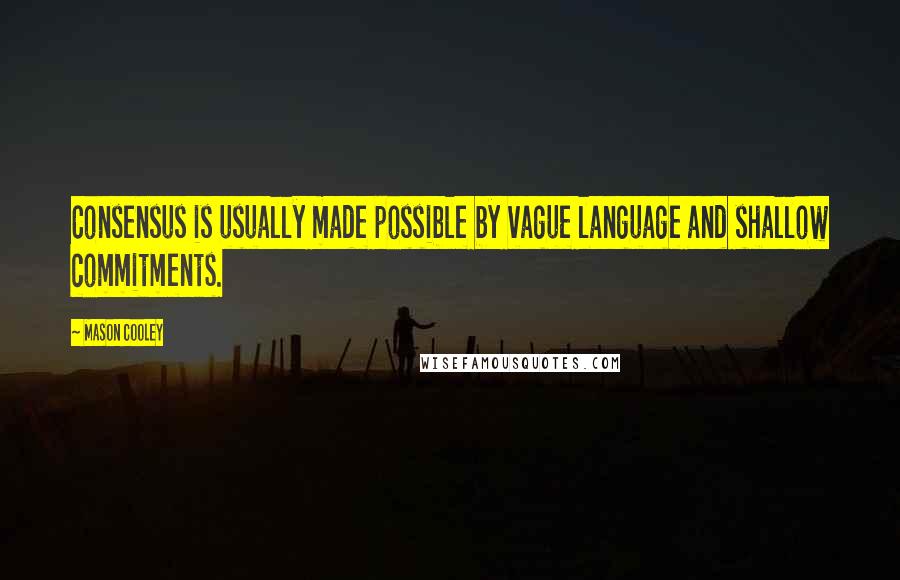 Mason Cooley Quotes: Consensus is usually made possible by vague language and shallow commitments.