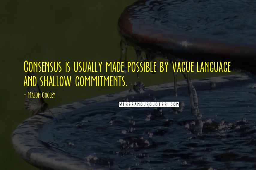 Mason Cooley Quotes: Consensus is usually made possible by vague language and shallow commitments.