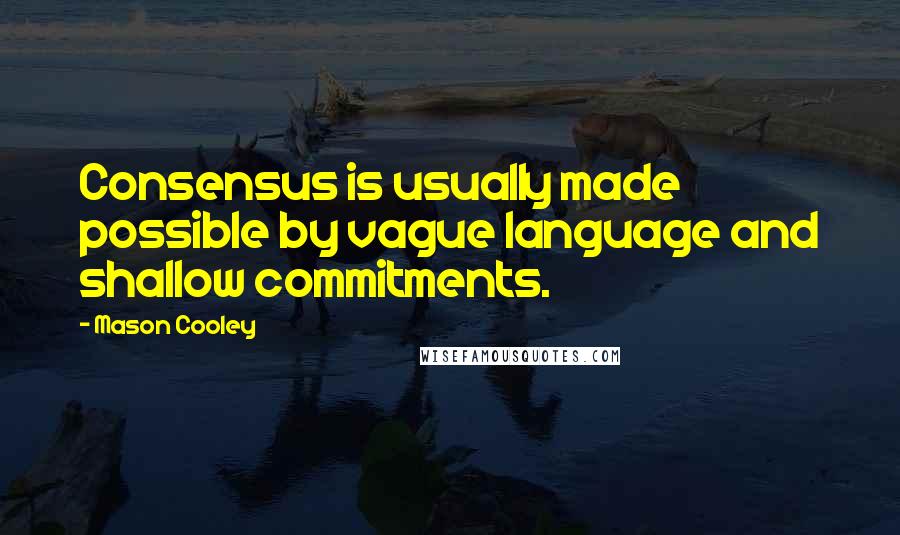Mason Cooley Quotes: Consensus is usually made possible by vague language and shallow commitments.