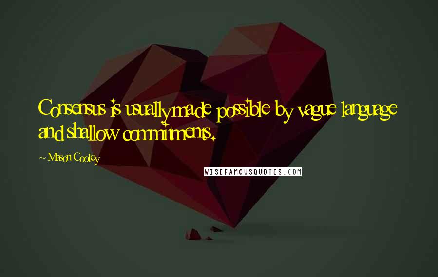 Mason Cooley Quotes: Consensus is usually made possible by vague language and shallow commitments.