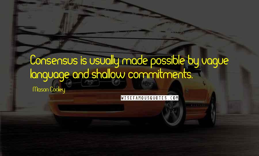 Mason Cooley Quotes: Consensus is usually made possible by vague language and shallow commitments.