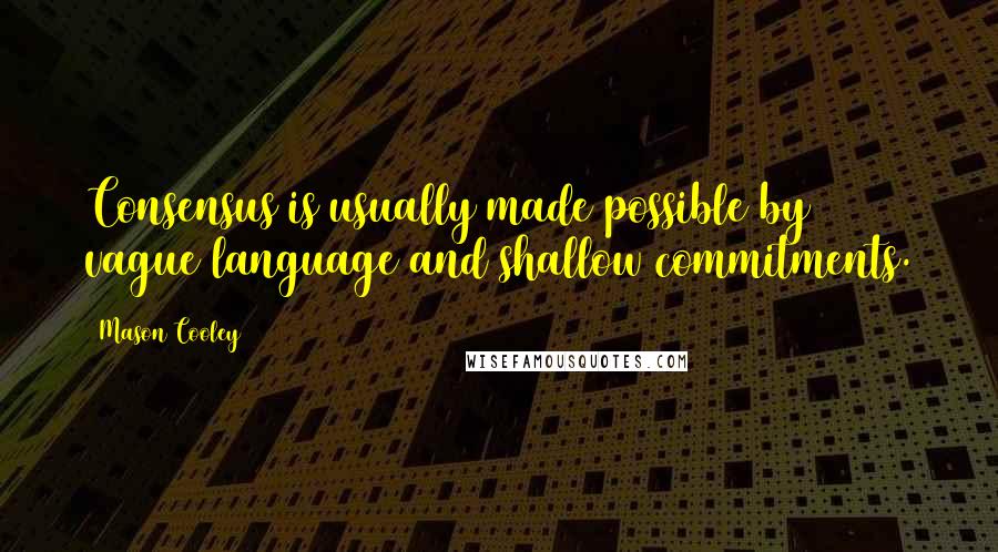 Mason Cooley Quotes: Consensus is usually made possible by vague language and shallow commitments.