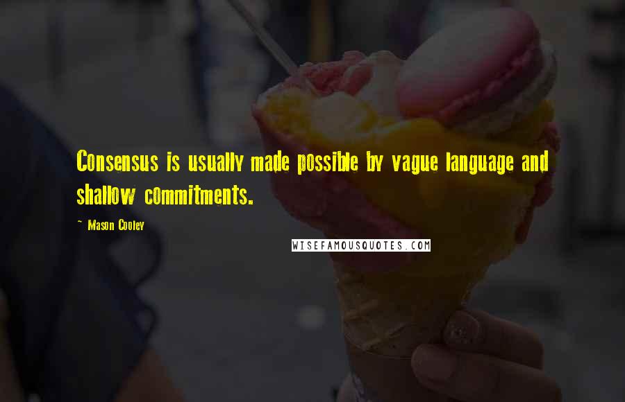Mason Cooley Quotes: Consensus is usually made possible by vague language and shallow commitments.