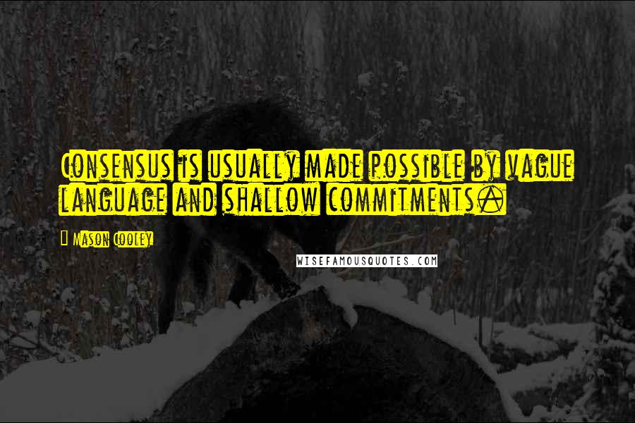 Mason Cooley Quotes: Consensus is usually made possible by vague language and shallow commitments.