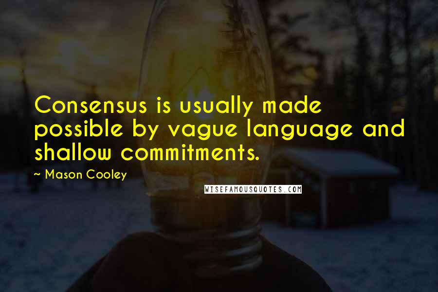 Mason Cooley Quotes: Consensus is usually made possible by vague language and shallow commitments.