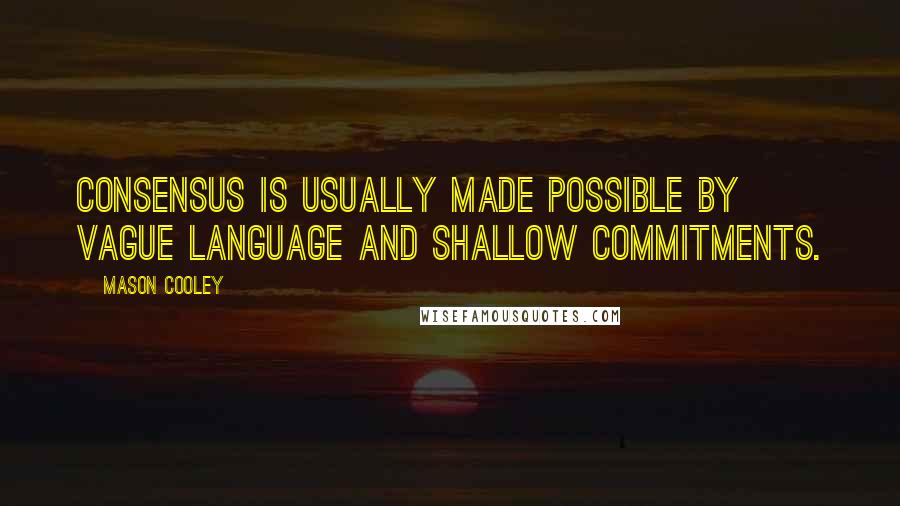 Mason Cooley Quotes: Consensus is usually made possible by vague language and shallow commitments.