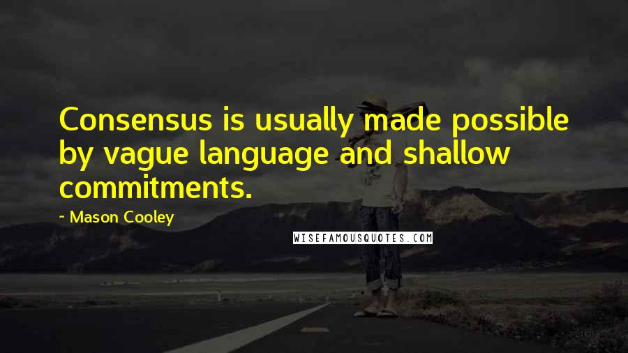 Mason Cooley Quotes: Consensus is usually made possible by vague language and shallow commitments.