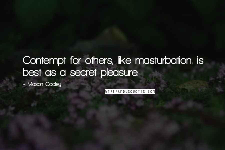 Mason Cooley Quotes: Contempt for others, like masturbation, is best as a secret pleasure.