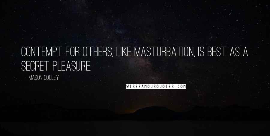 Mason Cooley Quotes: Contempt for others, like masturbation, is best as a secret pleasure.