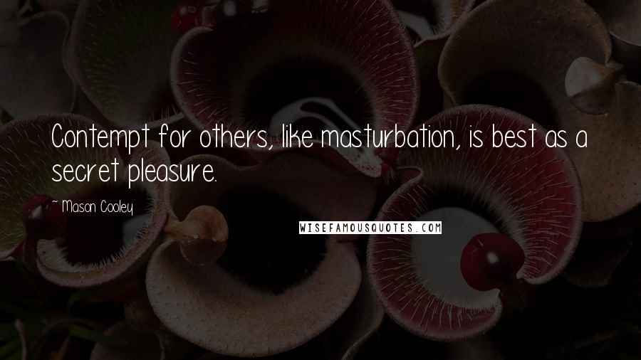 Mason Cooley Quotes: Contempt for others, like masturbation, is best as a secret pleasure.