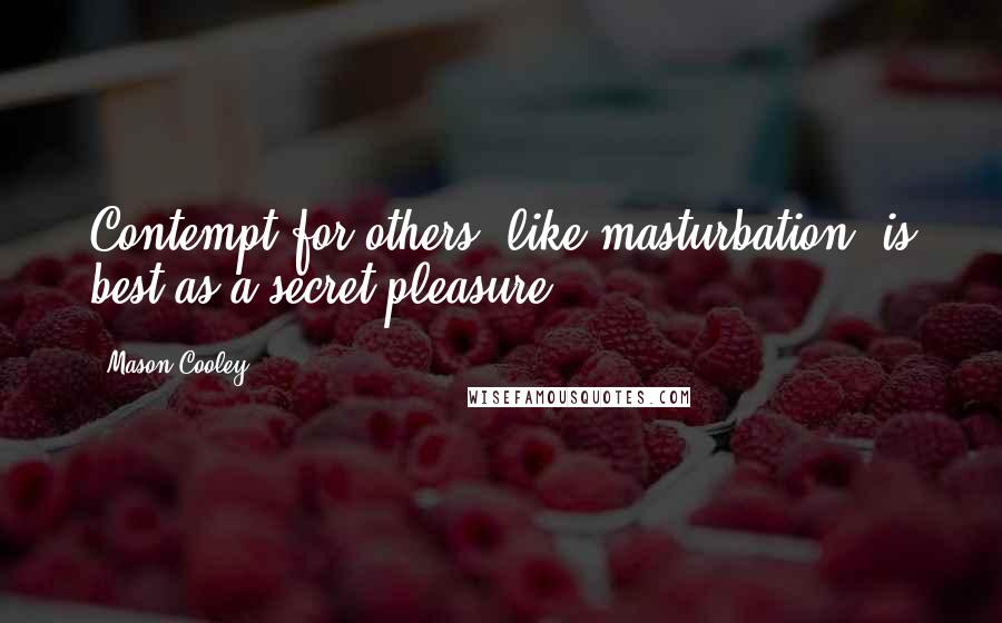 Mason Cooley Quotes: Contempt for others, like masturbation, is best as a secret pleasure.