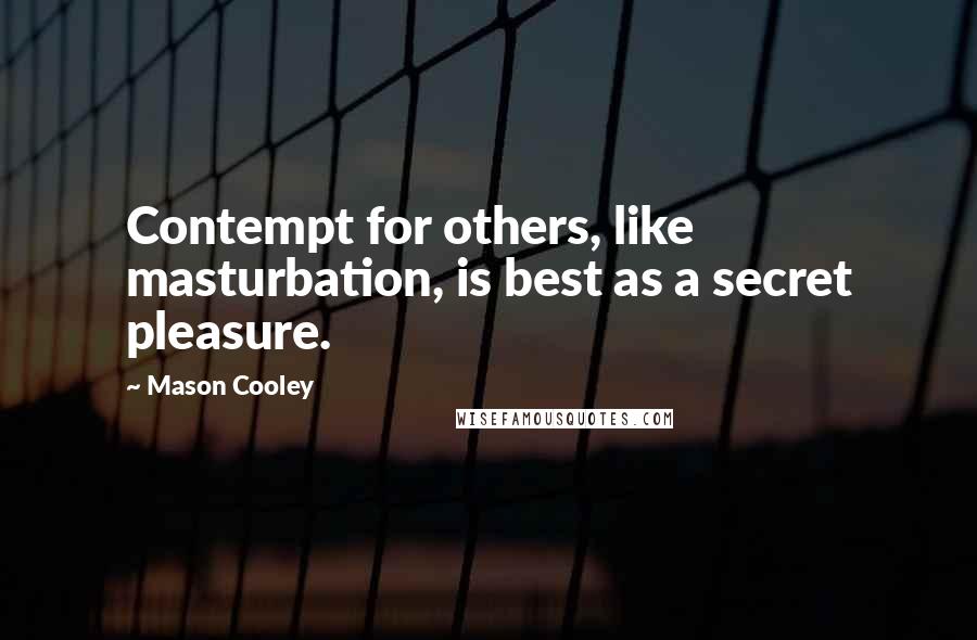 Mason Cooley Quotes: Contempt for others, like masturbation, is best as a secret pleasure.