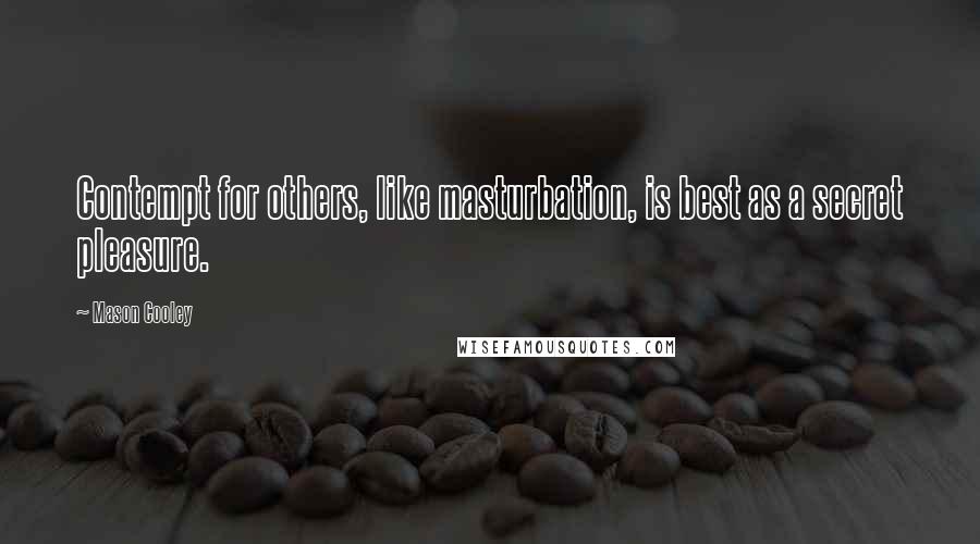 Mason Cooley Quotes: Contempt for others, like masturbation, is best as a secret pleasure.