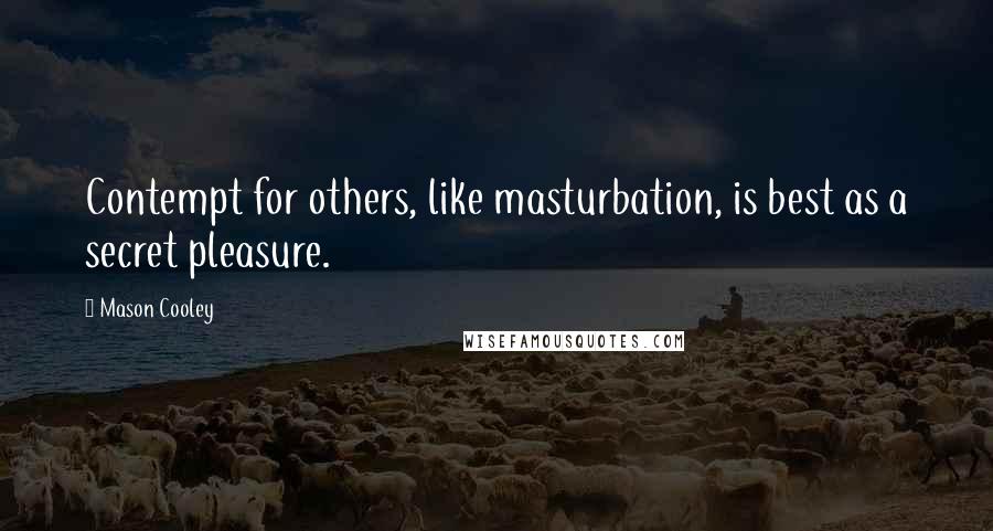 Mason Cooley Quotes: Contempt for others, like masturbation, is best as a secret pleasure.