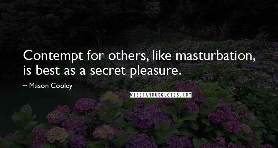Mason Cooley Quotes: Contempt for others, like masturbation, is best as a secret pleasure.