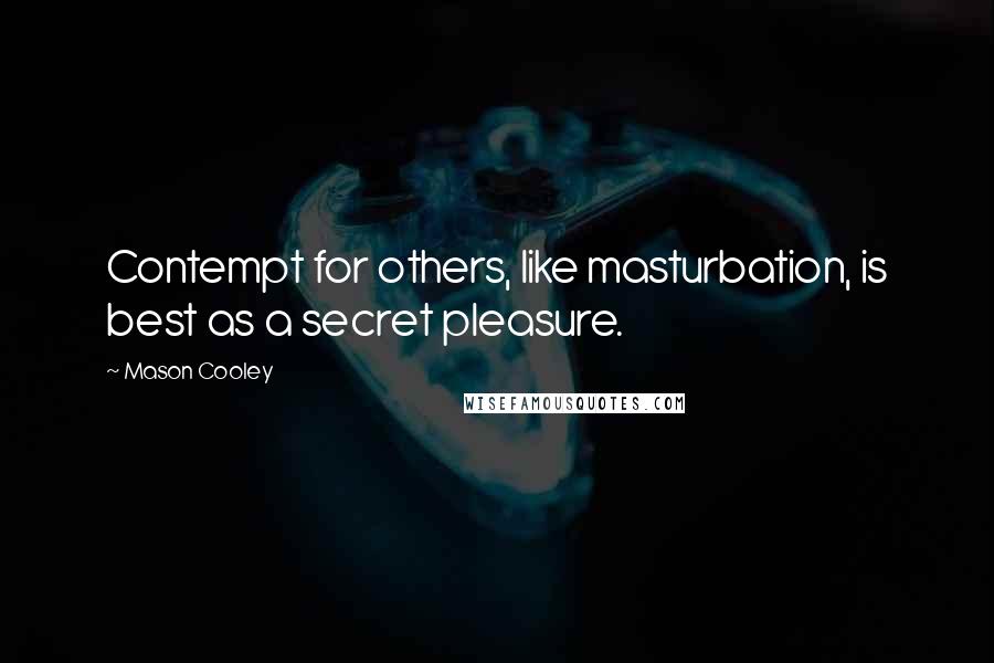 Mason Cooley Quotes: Contempt for others, like masturbation, is best as a secret pleasure.
