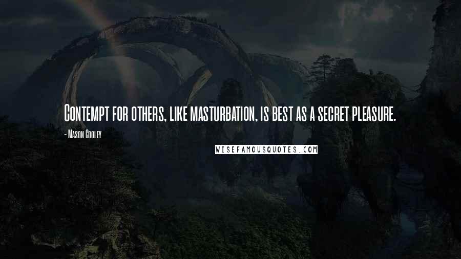 Mason Cooley Quotes: Contempt for others, like masturbation, is best as a secret pleasure.