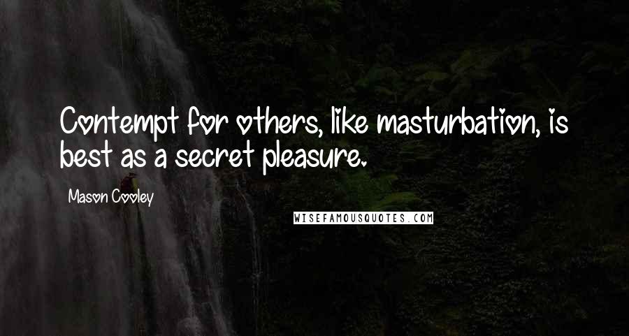 Mason Cooley Quotes: Contempt for others, like masturbation, is best as a secret pleasure.