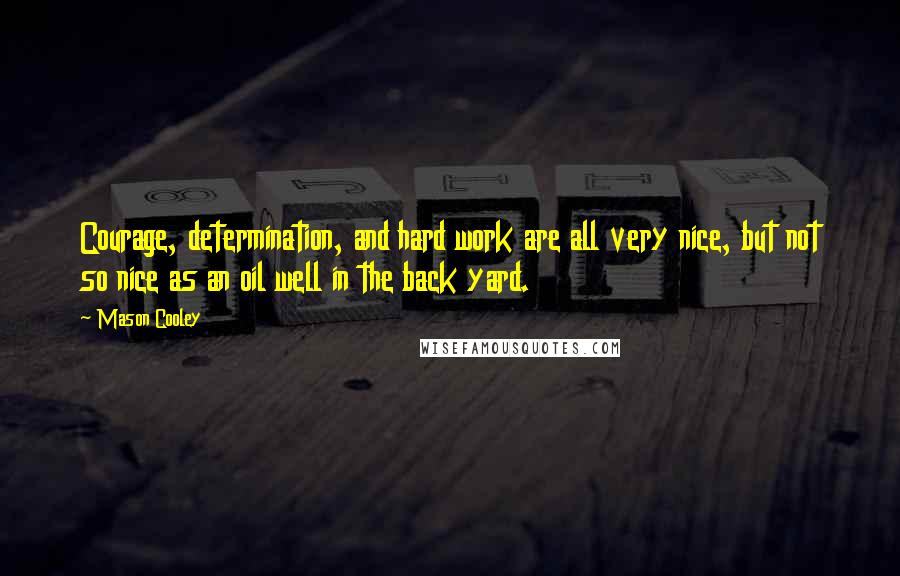 Mason Cooley Quotes: Courage, determination, and hard work are all very nice, but not so nice as an oil well in the back yard.