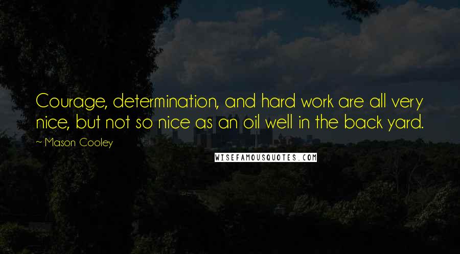 Mason Cooley Quotes: Courage, determination, and hard work are all very nice, but not so nice as an oil well in the back yard.