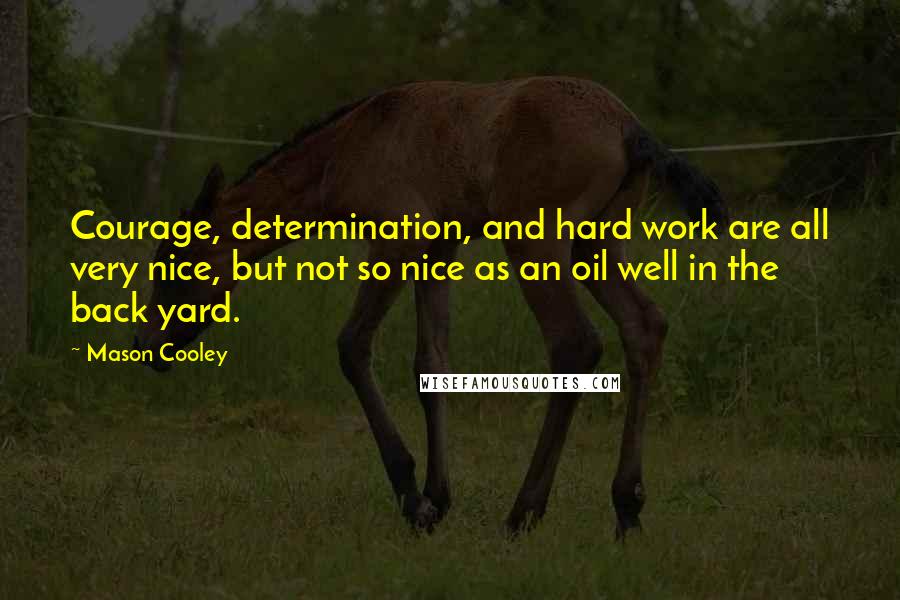 Mason Cooley Quotes: Courage, determination, and hard work are all very nice, but not so nice as an oil well in the back yard.