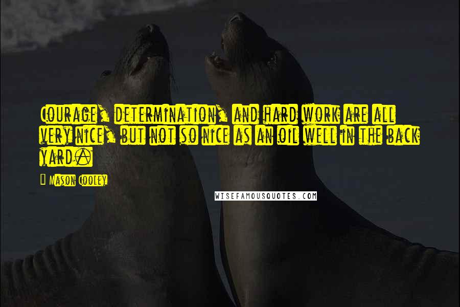Mason Cooley Quotes: Courage, determination, and hard work are all very nice, but not so nice as an oil well in the back yard.