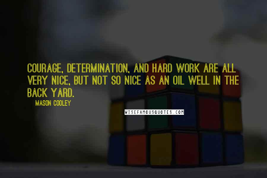 Mason Cooley Quotes: Courage, determination, and hard work are all very nice, but not so nice as an oil well in the back yard.