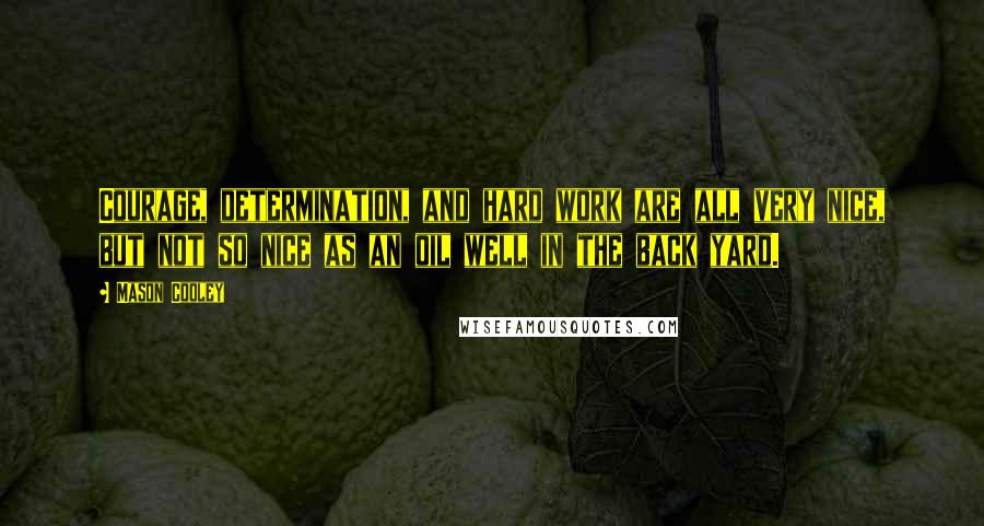 Mason Cooley Quotes: Courage, determination, and hard work are all very nice, but not so nice as an oil well in the back yard.