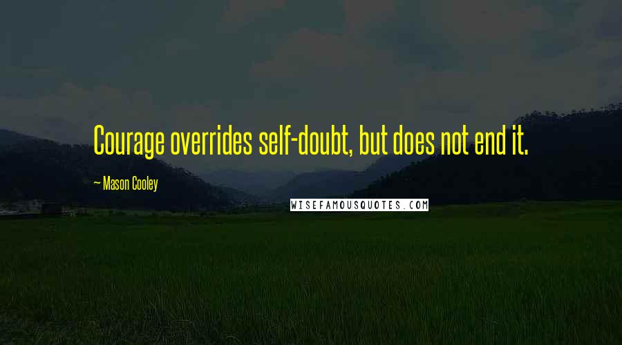 Mason Cooley Quotes: Courage overrides self-doubt, but does not end it.
