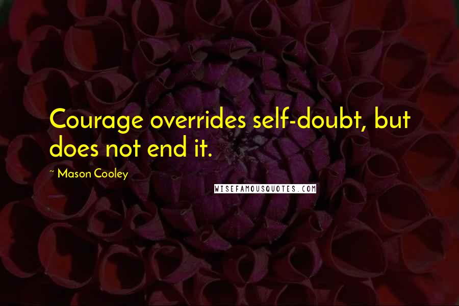 Mason Cooley Quotes: Courage overrides self-doubt, but does not end it.