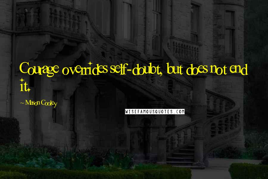 Mason Cooley Quotes: Courage overrides self-doubt, but does not end it.