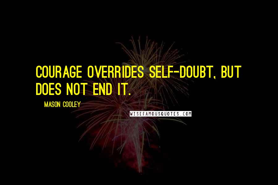 Mason Cooley Quotes: Courage overrides self-doubt, but does not end it.