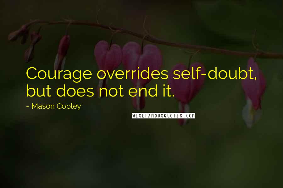 Mason Cooley Quotes: Courage overrides self-doubt, but does not end it.