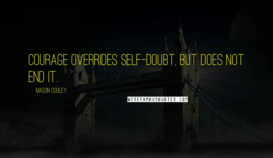 Mason Cooley Quotes: Courage overrides self-doubt, but does not end it.