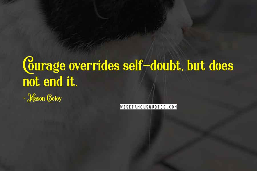 Mason Cooley Quotes: Courage overrides self-doubt, but does not end it.