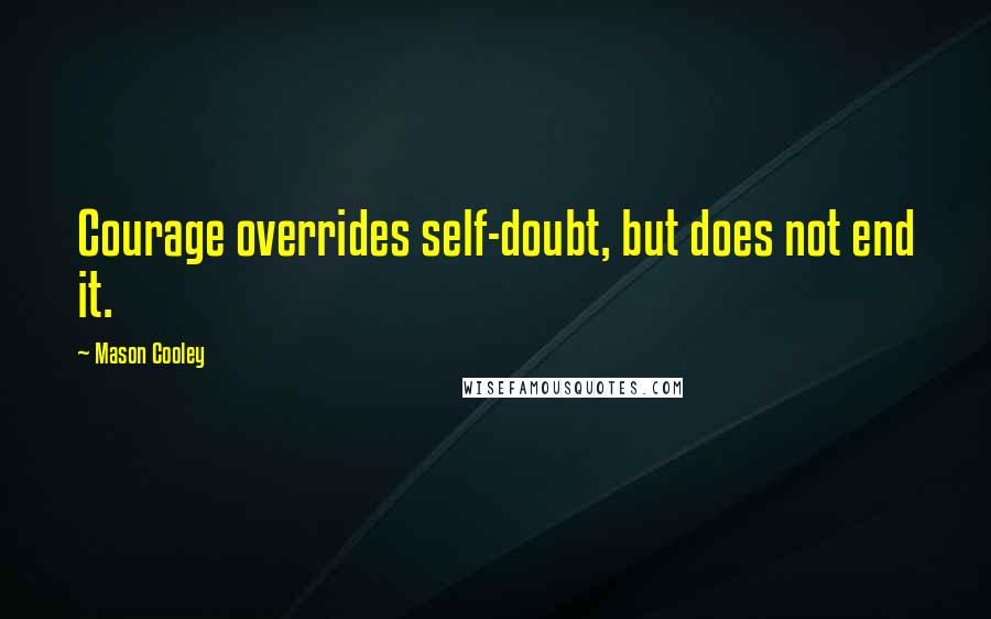 Mason Cooley Quotes: Courage overrides self-doubt, but does not end it.