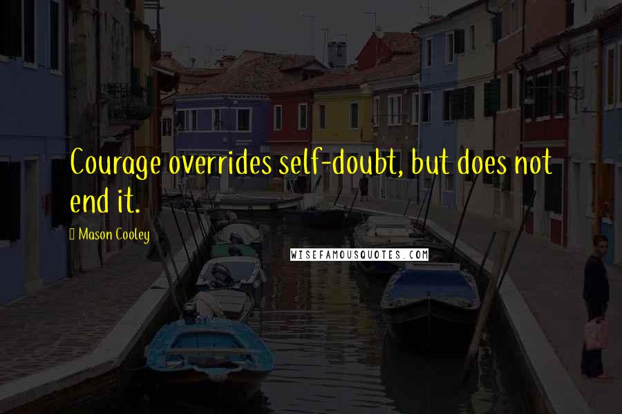 Mason Cooley Quotes: Courage overrides self-doubt, but does not end it.