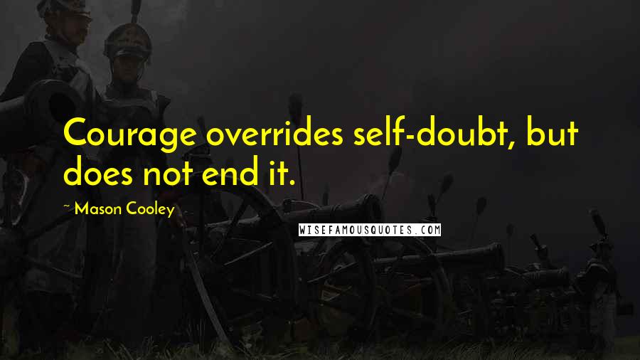 Mason Cooley Quotes: Courage overrides self-doubt, but does not end it.