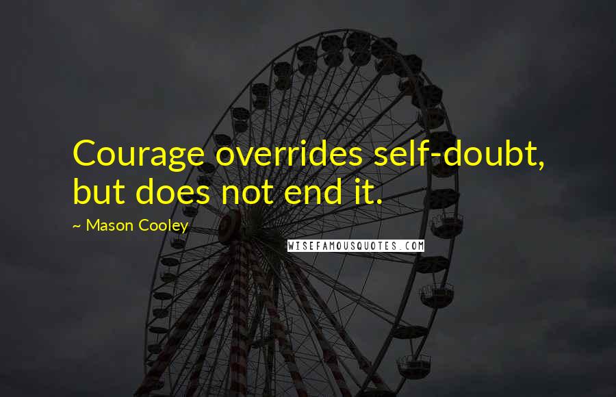 Mason Cooley Quotes: Courage overrides self-doubt, but does not end it.