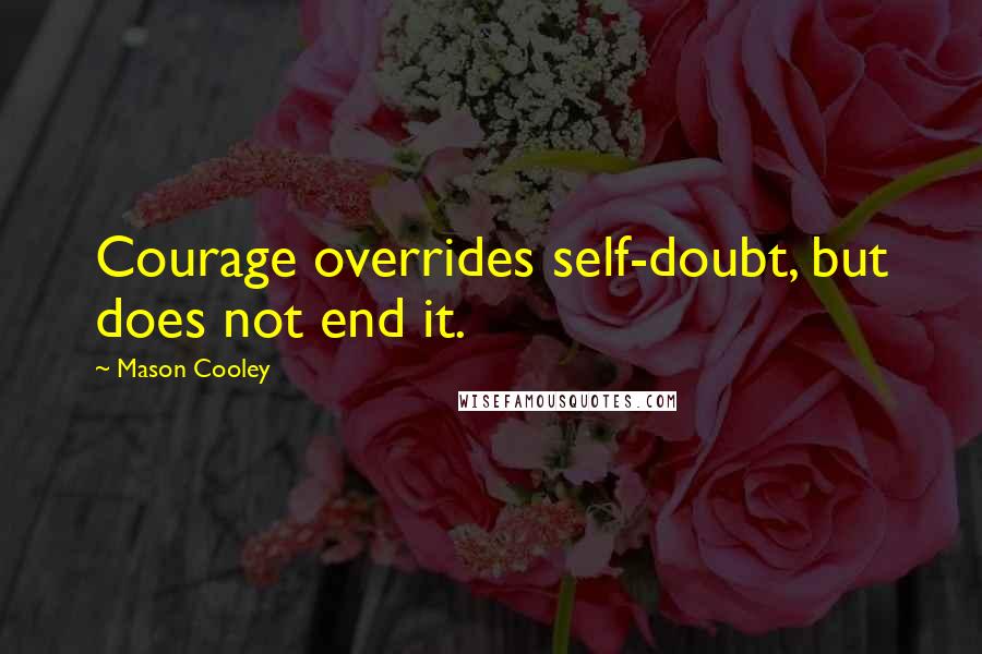 Mason Cooley Quotes: Courage overrides self-doubt, but does not end it.