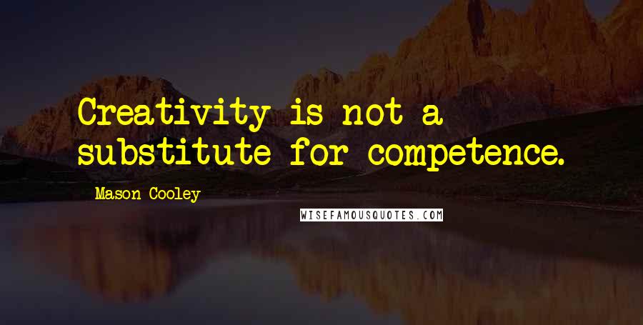 Mason Cooley Quotes: Creativity is not a substitute for competence.